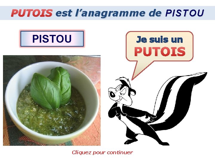 PUTOIS est l’anagramme de PISTOU Je suis un PUTOIS Cliquez pour continuer 