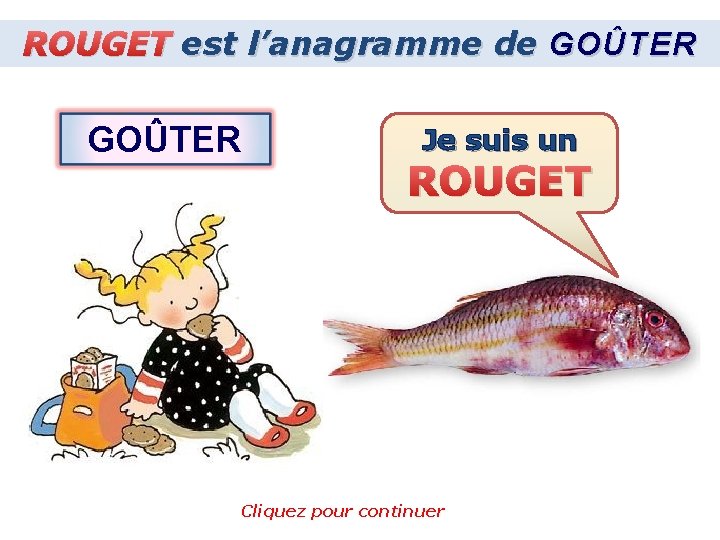 ROUGET est l’anagramme de GOÛTER Je suis un ROUGET Cliquez pour continuer 