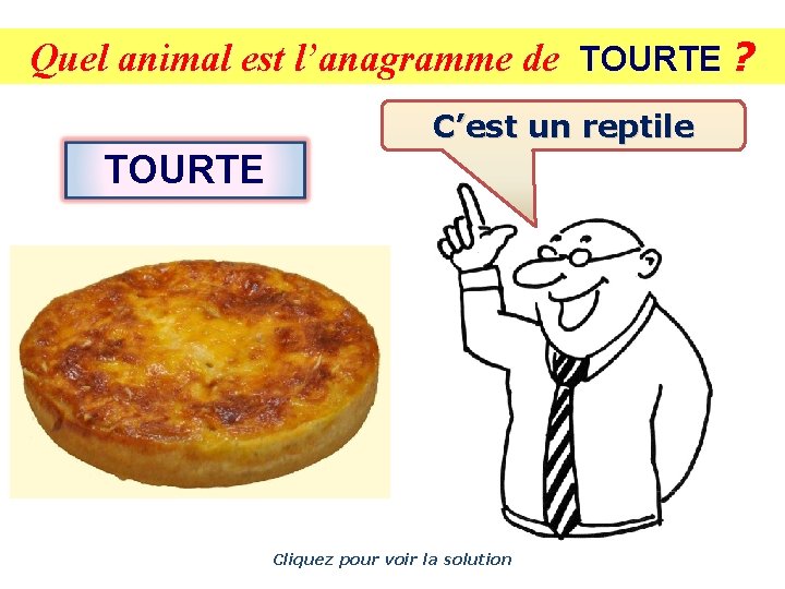 Quel animal est l’anagramme de TOURTE ? C’est un reptile TOURTE Cliquez pour voir