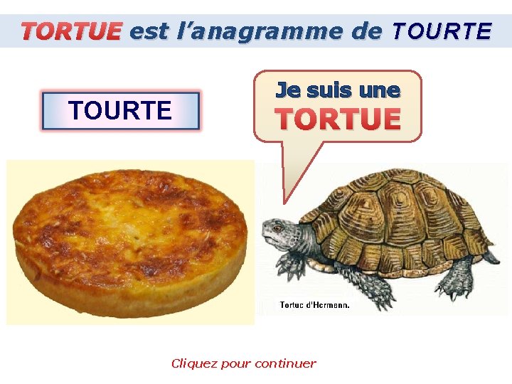 TORTUE est l’anagramme de TOURTE Je suis une TORTUE Cliquez pour continuer 