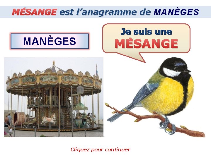 MÉSANGE est l’anagramme de MANÈGES Je suis une MÉSANGE Cliquez pour continuer 