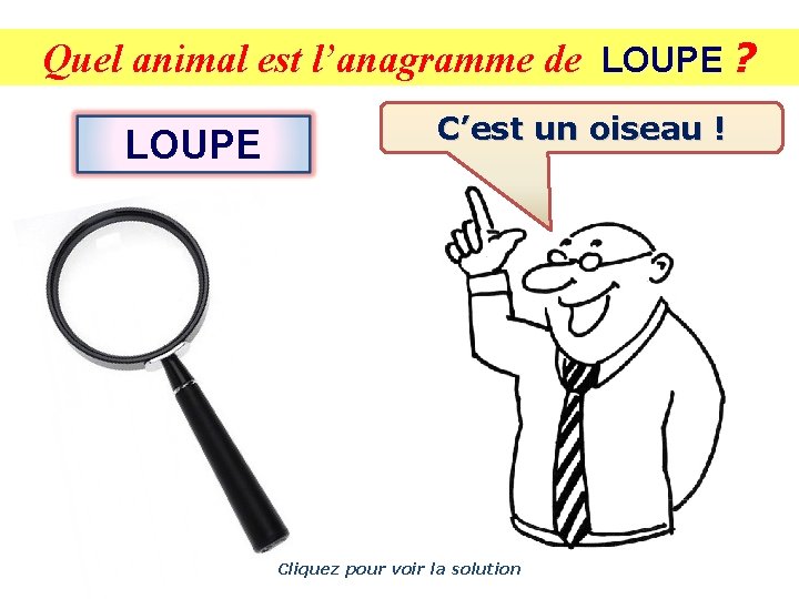 Quel animal est l’anagramme de LOUPE ? LOUPE C’est un oiseau ! Cliquez pour