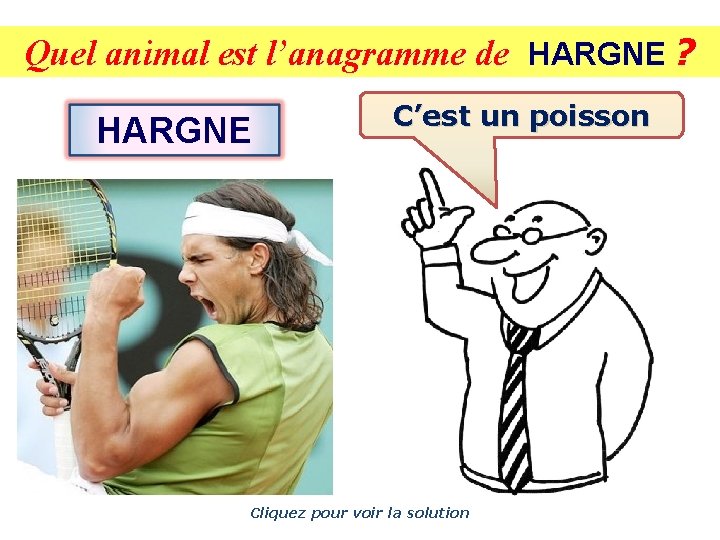 Quel animal est l’anagramme de HARGNE ? HARGNE C’est un poisson Cliquez pour voir