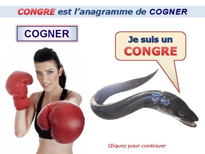 CONGRE est l’anagramme de COGNER Je suis un CONGRE Cliquez pour continuer 