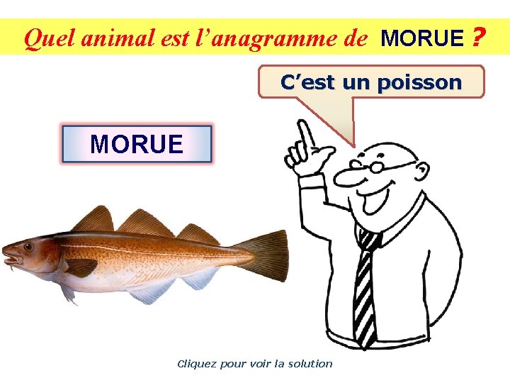 Quel animal est l’anagramme de MORUE ? C’est un poisson MORUE Cliquez pour voir