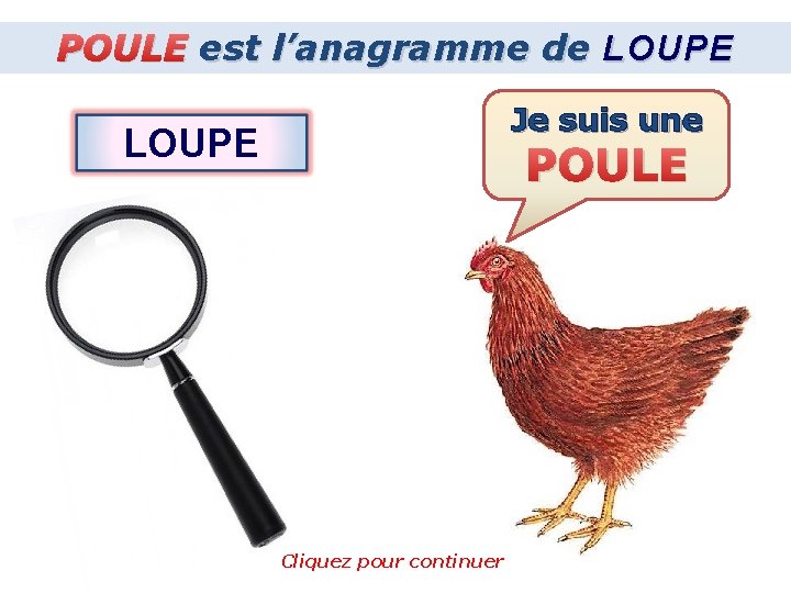 POULE est l’anagramme de LOUPE Je suis une LOUPE POULE Cliquez pour continuer 