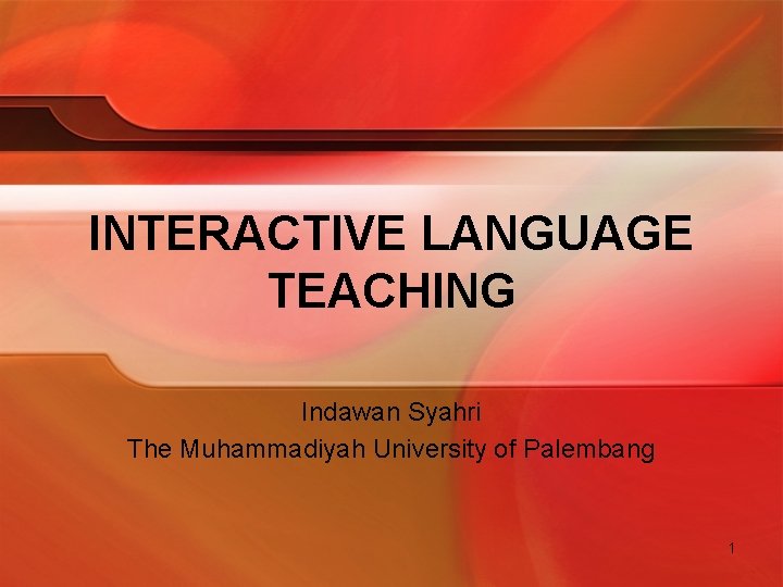 INTERACTIVE LANGUAGE TEACHING Indawan Syahri The Muhammadiyah University of Palembang 1 INTERACTIVE LANGUAGE TEACHING Indawan Syahri The Muhammadiyah University of Palembang 1