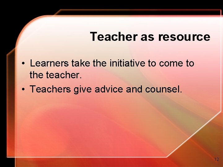 Teacher as resource • Learners take the initiative to come to the teacher. • Teacher as resource • Learners take the initiative to come to the teacher. •