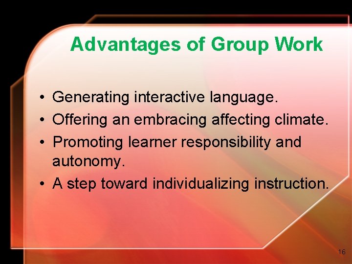 Advantages of Group Work • Generating interactive language. • Offering an embracing affecting climate. Advantages of Group Work • Generating interactive language. • Offering an embracing affecting climate.