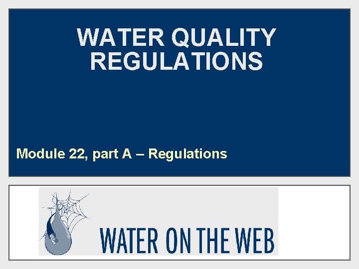 WATER QUALITY REGULATIONS Module 22, part A – Regulations WATER QUALITY REGULATIONS Module 22, part A – Regulations