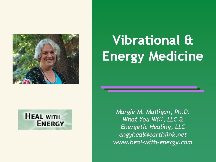Vibrational & Energy Medicine Margie M. Mulligan, Ph. D. What You Will, LLC &