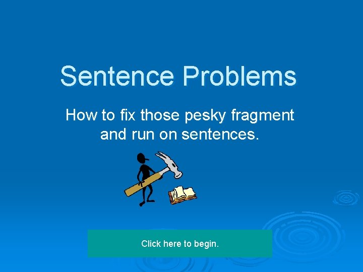 Sentence Problems How to fix those pesky fragment and run on sentences. Click here