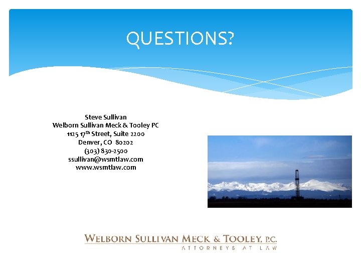 QUESTIONS? Steve Sullivan Welborn Sullivan Meck & Tooley PC 1125 17 th Street, Suite