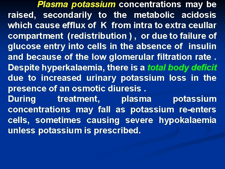 Plasma potassium concentrations may be raised, secondarily to the metabolic acidosis which cause efflux