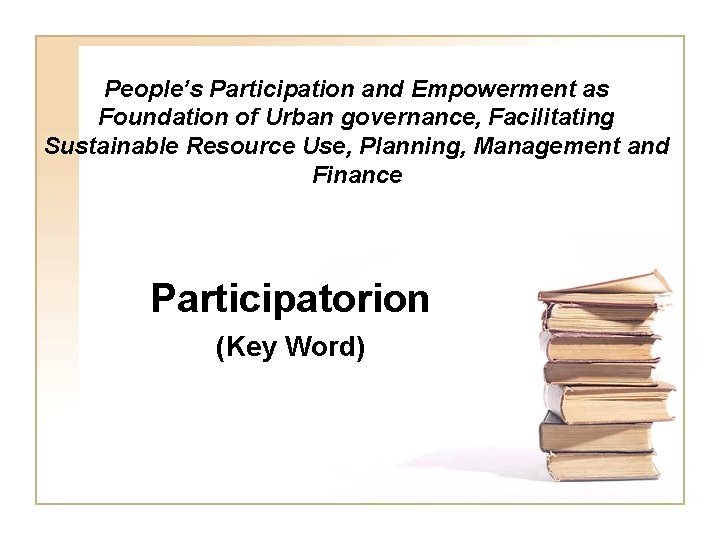 People’s Participation and Empowerment as Foundation of Urban governance, Facilitating Sustainable Resource Use, Planning,