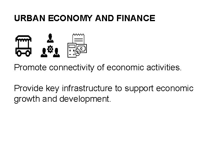 URBAN ECONOMY AND FINANCE Promote connectivity of economic activities. Provide key infrastructure to support