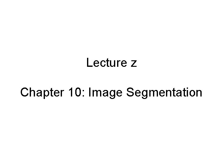 Lecture z Chapter 10: Image Segmentation 