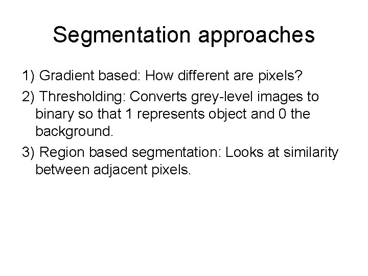 Segmentation approaches 1) Gradient based: How different are pixels? 2) Thresholding: Converts grey-level images