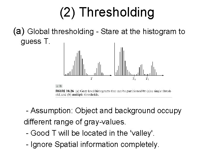 (2) Thresholding (a) Global thresholding - Stare at the histogram to guess T. -