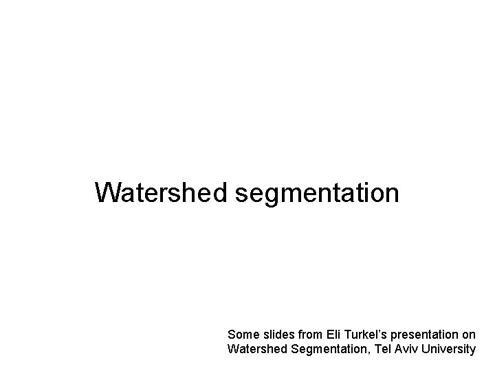 Watershed segmentation Some slides from Eli Turkel’s presentation on Watershed Segmentation, Tel Aviv University