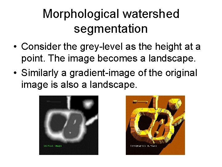 Morphological watershed segmentation • Consider the grey-level as the height at a point. The