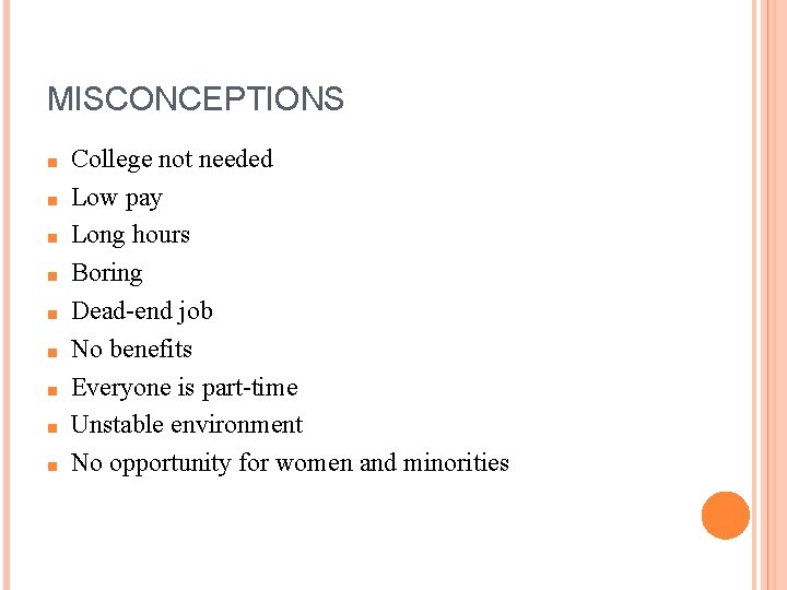 MISCONCEPTIONS ■ ■ ■ ■ ■ College not needed Low pay Long hours Boring MISCONCEPTIONS ■ ■ ■ ■ ■ College not needed Low pay Long hours Boring