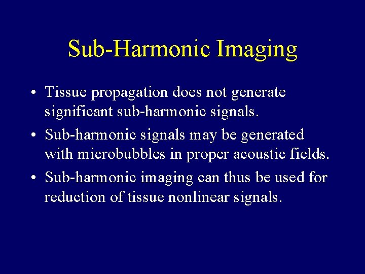 Sub-Harmonic Imaging • Tissue propagation does not generate significant sub-harmonic signals. • Sub-harmonic signals