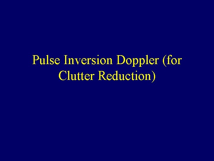 Pulse Inversion Doppler (for Clutter Reduction) 