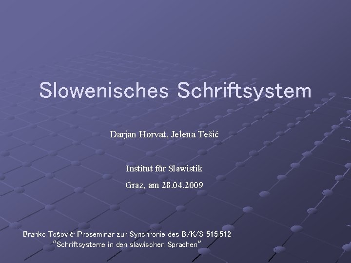 Slowenisches Schriftsystem Darjan Horvat, Jelena Tešić Institut für Slawistik Graz, am 28. 04. 2009