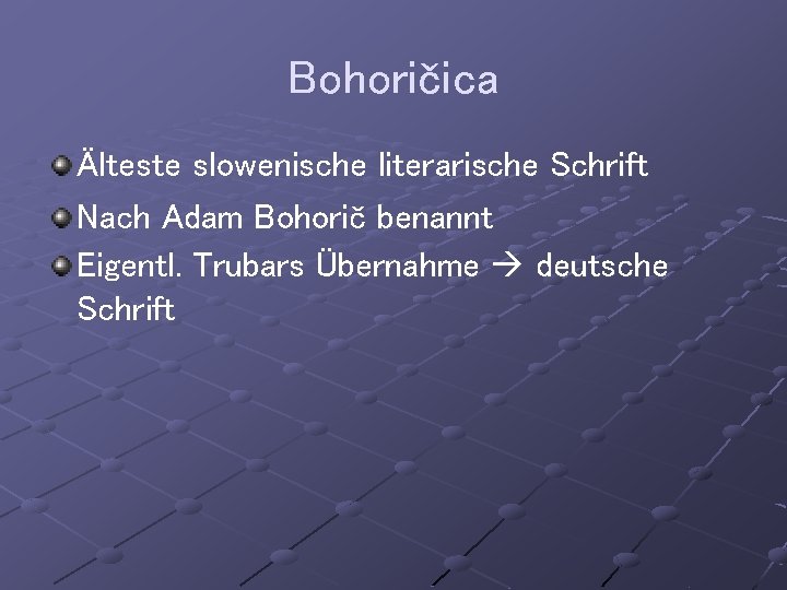 Bohoričica Älteste slowenische literarische Schrift Nach Adam Bohorič benannt Eigentl. Trubars Übernahme deutsche Schrift