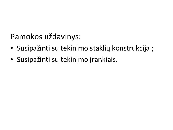 Pamokos uždavinys: • Susipažinti su tekinimo staklių konstrukcija ; • Susipažinti su tekinimo įrankiais.