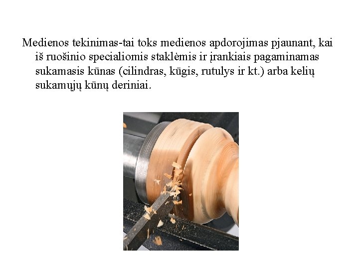 Medienos tekinimas-tai toks medienos apdorojimas pjaunant, kai iš ruošinio specialiomis staklėmis ir įrankiais pagaminamas