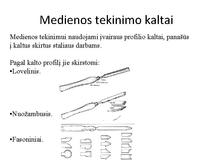 Medienos tekinimo kaltai Medienos tekinimui naudojami įvairaus profilio kaltai, panašūs į kaltus skirtus staliaus