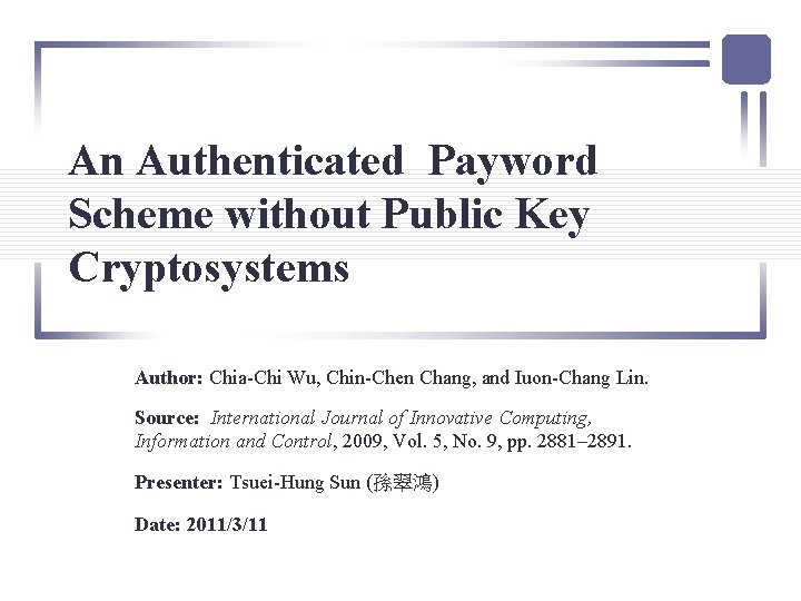 An Authenticated Payword Scheme without Public Key Cryptosystems Author: Chia-Chi Wu, Chin-Chen Chang, and