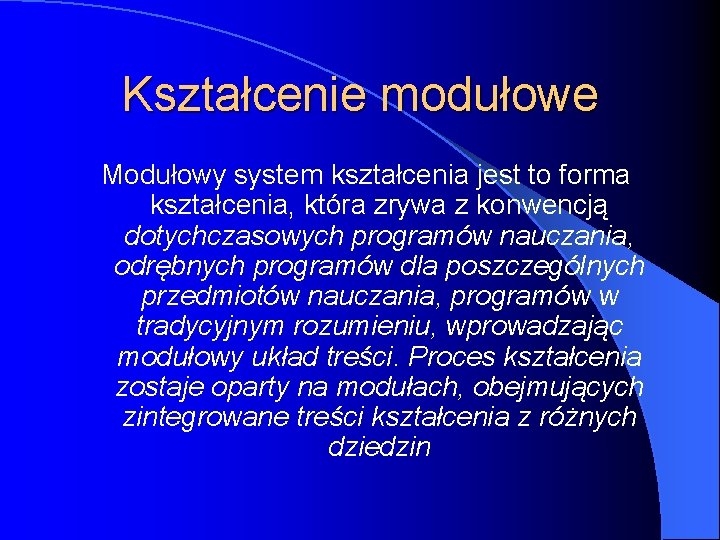 Kształcenie modułowe Modułowy system kształcenia jest to forma kształcenia, która zrywa z konwencją dotychczasowych