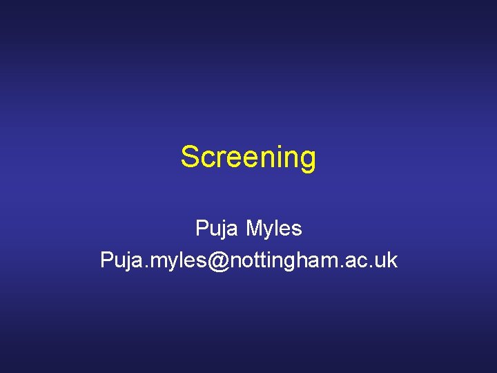 Screening Puja Myles Puja. myles@nottingham. ac. uk 