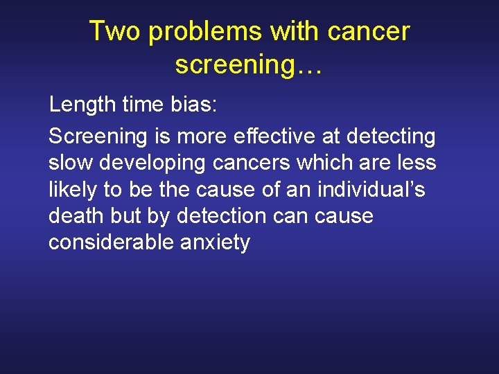 Two problems with cancer screening… Length time bias: Screening is more effective at detecting