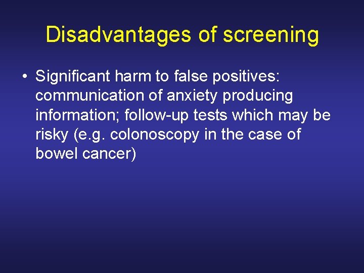 Disadvantages of screening • Significant harm to false positives: communication of anxiety producing information;