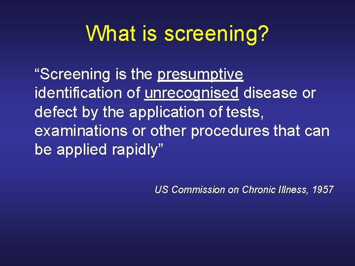 What is screening? “Screening is the presumptive identification of unrecognised disease or defect by