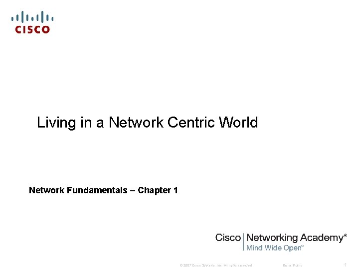 Living in a Network Centric World Network Fundamentals – Chapter 1 © 2007 Cisco