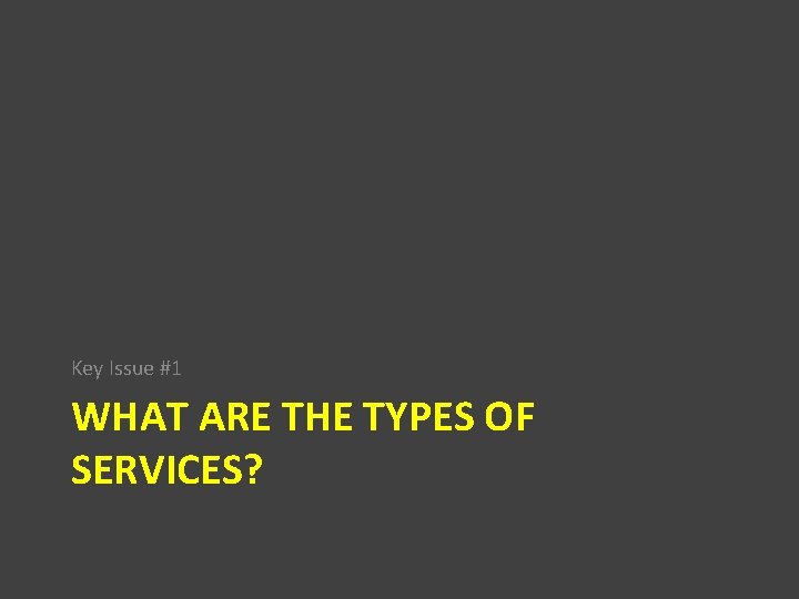 Key Issue #1 WHAT ARE THE TYPES OF SERVICES? 