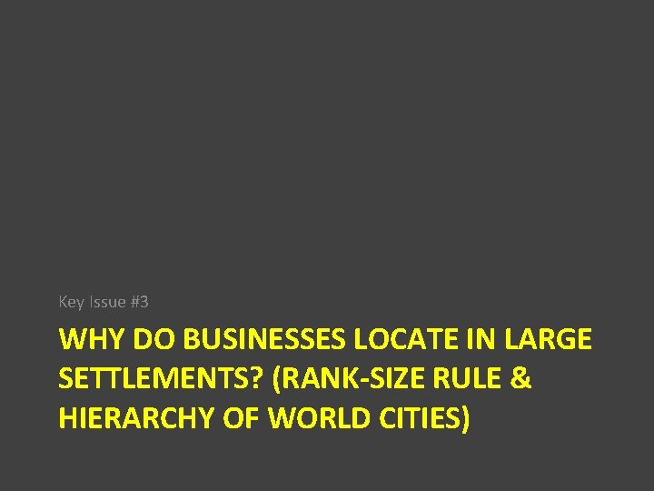 Key Issue #3 WHY DO BUSINESSES LOCATE IN LARGE SETTLEMENTS? (RANK-SIZE RULE & HIERARCHY