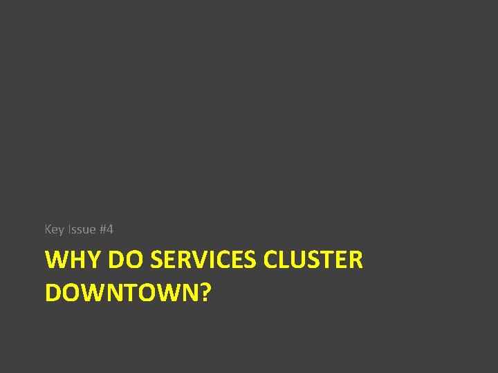 Key Issue #4 WHY DO SERVICES CLUSTER DOWNTOWN? 