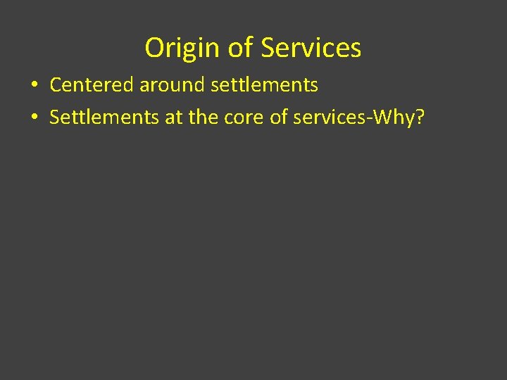 Origin of Services • Centered around settlements • Settlements at the core of services-Why?