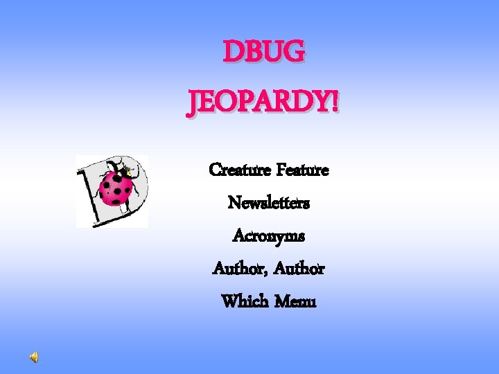 DBUG JEOPARDY! Creature Feature Newsletters Acronyms Author, Author Which Menu 