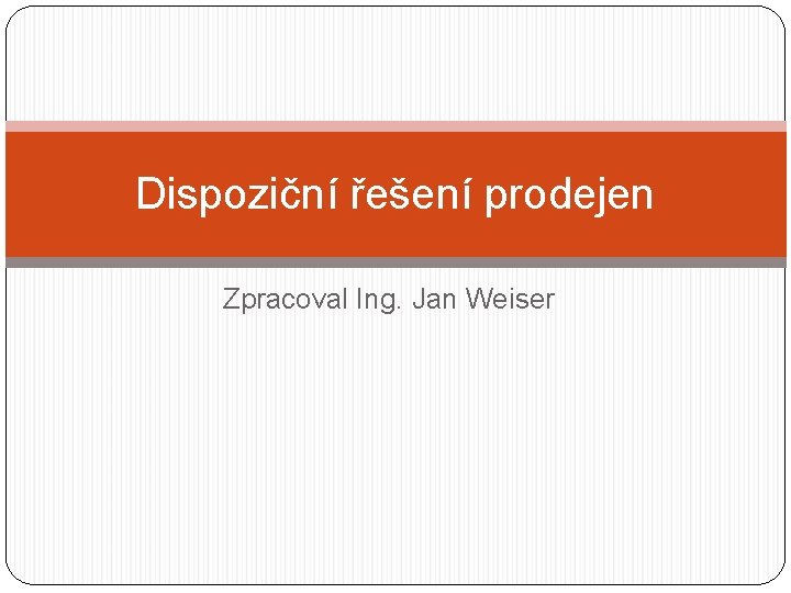 Dispoziční řešení prodejen Zpracoval Ing. Jan Weiser Dispoziční řešení prodejen Zpracoval Ing. Jan Weiser