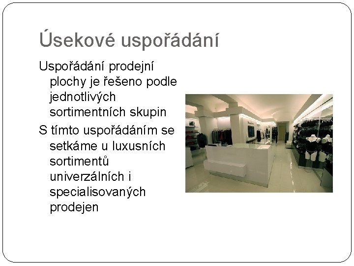 Úsekové uspořádání Uspořádání prodejní plochy je řešeno podle jednotlivých sortimentních skupin S tímto uspořádáním Úsekové uspořádání Uspořádání prodejní plochy je řešeno podle jednotlivých sortimentních skupin S tímto uspořádáním