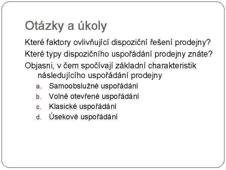 Otázky a úkoly Které faktory ovlivňující dispoziční řešení prodejny? Které typy dispozičního uspořádání prodejny Otázky a úkoly Které faktory ovlivňující dispoziční řešení prodejny? Které typy dispozičního uspořádání prodejny