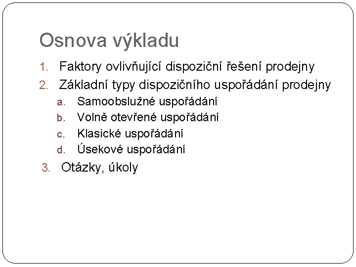 Osnova výkladu 1. Faktory ovlivňující dispoziční řešení prodejny 2. Základní typy dispozičního uspořádání prodejny Osnova výkladu 1. Faktory ovlivňující dispoziční řešení prodejny 2. Základní typy dispozičního uspořádání prodejny