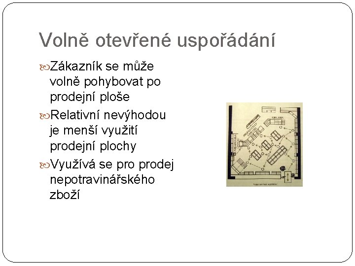 Volně otevřené uspořádání Zákazník se může volně pohybovat po prodejní ploše Relativní nevýhodou je Volně otevřené uspořádání Zákazník se může volně pohybovat po prodejní ploše Relativní nevýhodou je